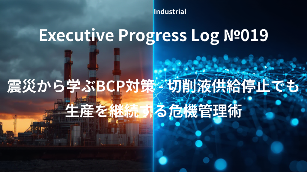 Executive Progress Log №019 震災から学ぶBCP対策 - 切削液供給停止でも生産を継続する危機管理術 - ジュラロン株式会社 - 環境に優しいソリューションと切削油剤・研削油剤など高品質製品の提供